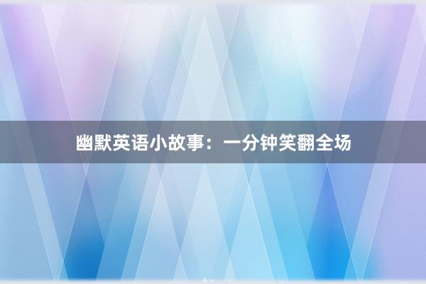 幽默英语小故事：一分钟笑翻全场