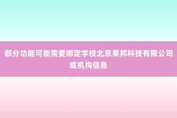 部分功能可能需要绑定学校北京果邦科技有限公司或机构信息