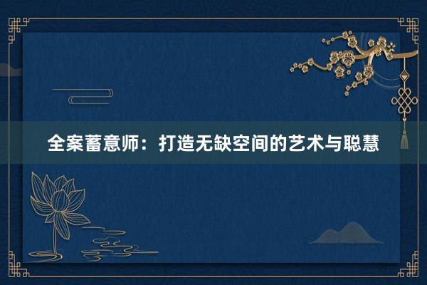全案蓄意师：打造无缺空间的艺术与聪慧