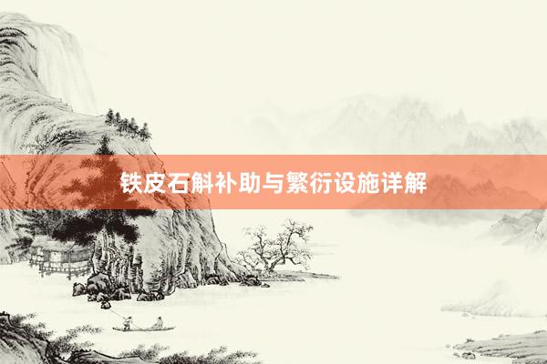 铁皮石斛补助与繁衍设施详解