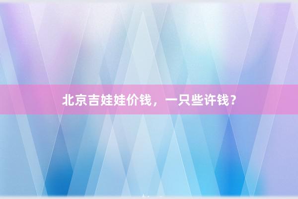 北京吉娃娃价钱，一只些许钱？