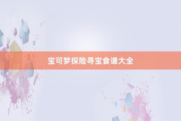 宝可梦探险寻宝食谱大全